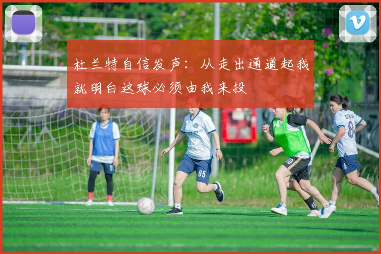 杜兰特自信发声：从走出通道起我就明白这球必须由我来投