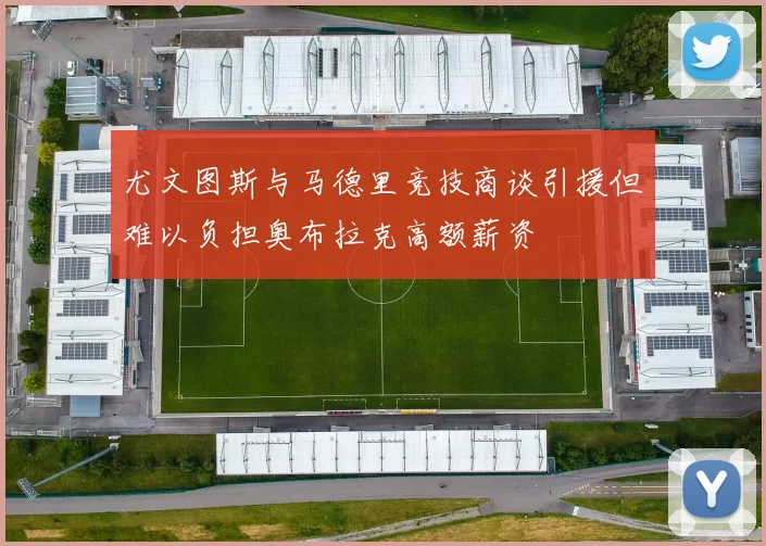 尤文图斯与马德里竞技商谈引援但难以负担奥布拉克高额薪资