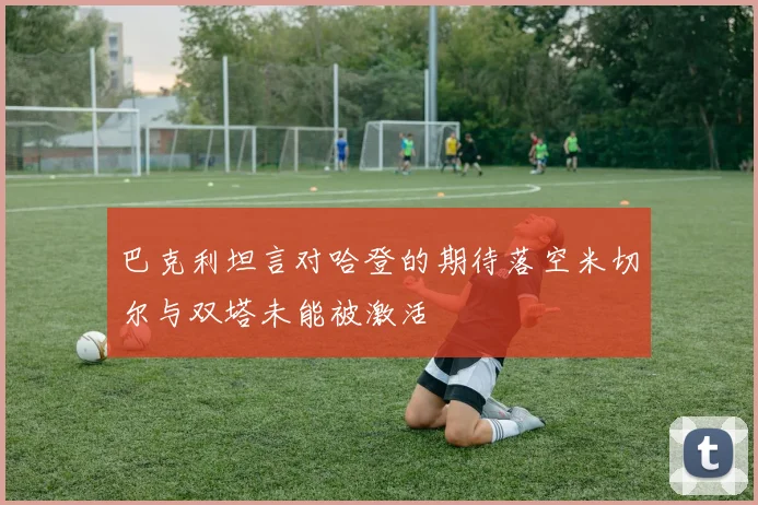 巴克利坦言对哈登的期待落空米切尔与双塔未能被激活