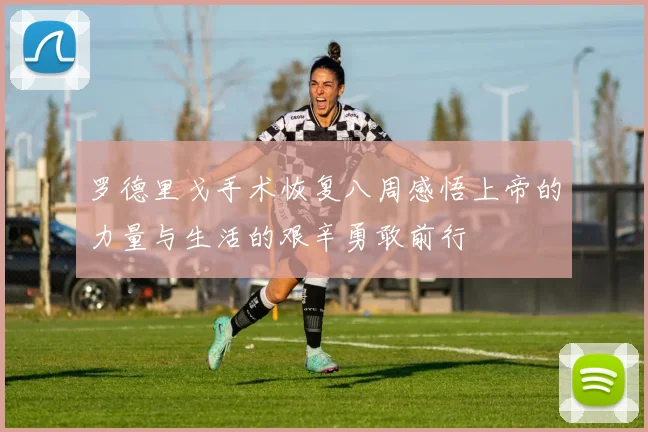 罗德里戈手术恢复八周感悟上帝的力量与生活的艰辛勇敢前行