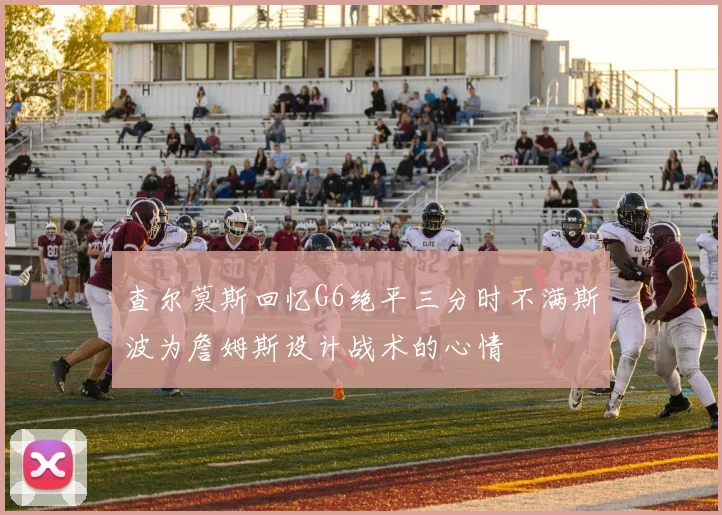 查尔莫斯回忆G6绝平三分时不满斯波为詹姆斯设计战术的心情