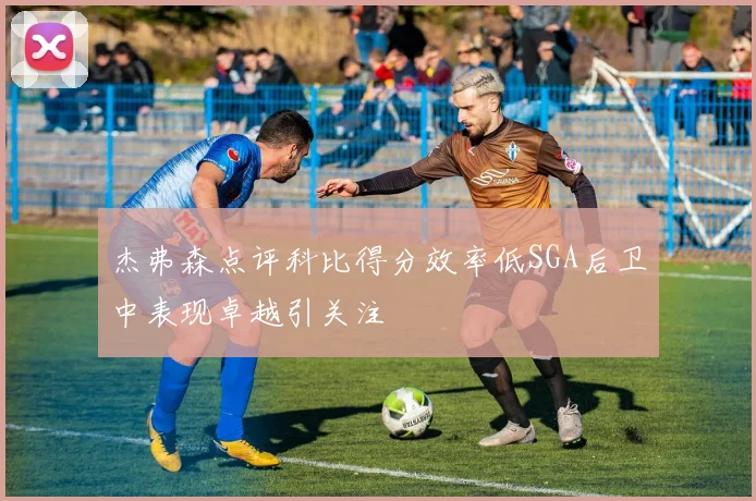 杰弗森点评科比得分效率低SGA后卫中表现卓越引关注