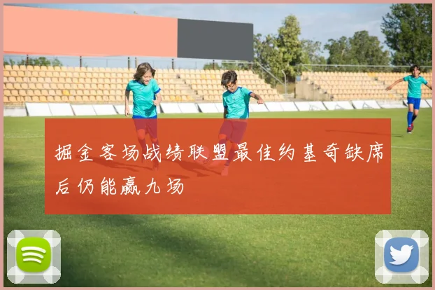掘金客场战绩联盟最佳约基奇缺席后仍能赢九场