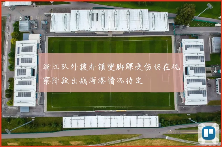 浙江队外援朴镇燮脚踝受伤仍在观察阶段出战海港情况待定
