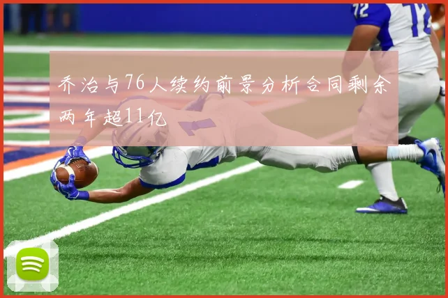 乔治与76人续约前景分析合同剩余两年超11亿