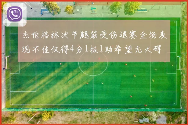 杰伦格林次节腿筋受伤退赛全场表现不佳仅得4分1板1助希望无大碍