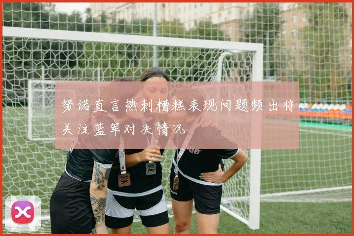 努诺直言热刺糟糕表现问题频出将关注蓝军对决情况