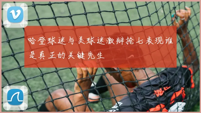 哈登球迷与美球迷激辩抢七表现谁是真正的关键先生