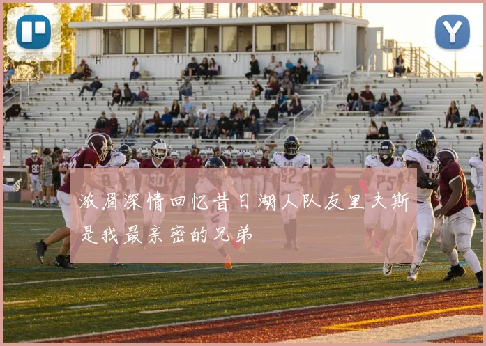 浓眉深情回忆昔日湖人队友里夫斯是我最亲密的兄弟