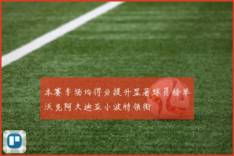 本赛季场均得分提升显著球员榜单沃克阿夫迪亚小波特领衔